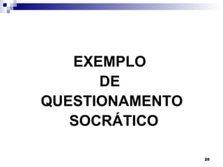 EXEMPLO
      DE
QUESTIONAMENTO
   SOCRÁTICO

                 26
 