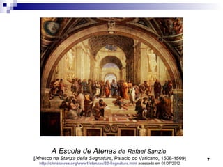 A Escola de Atenas de Rafael Sanzio
[Afresco na Stanza della Segnatura, Palácio do Vaticano, 1508-1509]              7
  http://christusrex.org/www1/stanzas/S2-Segnatura.html acessado em 01/07/2012
 