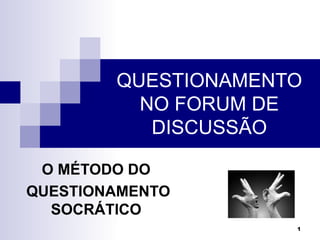 QUESTIONAMENTO
          NO FORUM DE
           DISCUSSÃO

 O MÉTODO DO
QUESTIONAMENTO
  SOCRÁTICO
                     1
 