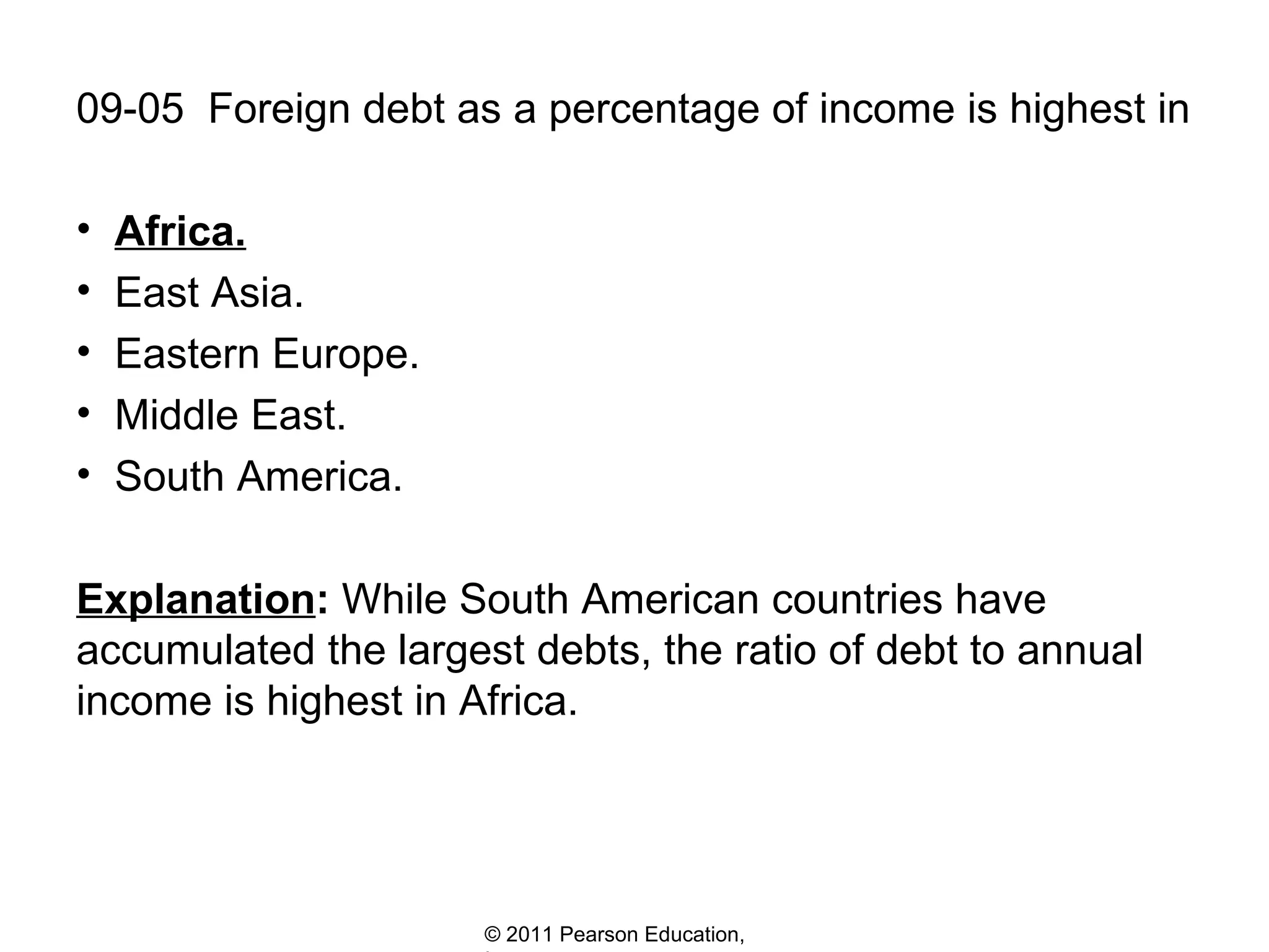 09-05  Foreign debt as a percentage of income is highest in Africa. East Asia. Eastern Europe.  Middle East. South America. Explanation :  While South American countries have accumulated the largest debts, the ratio of debt to annual income is highest in Africa.  