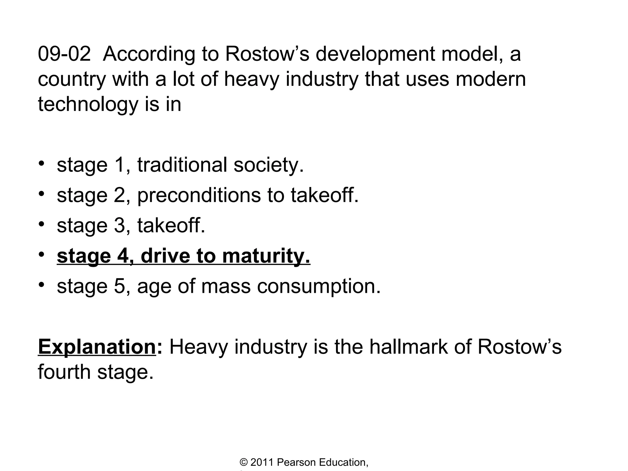 09-02  According to Rostow’s development model, a country with a lot of heavy industry that uses modern technology is in stage 1, traditional society.  stage 2, preconditions to takeoff.  stage 3, takeoff.  stage 4, drive to maturity.   stage 5, age of mass consumption.  Explanation :  Heavy industry is the hallmark of Rostow’s fourth stage.  