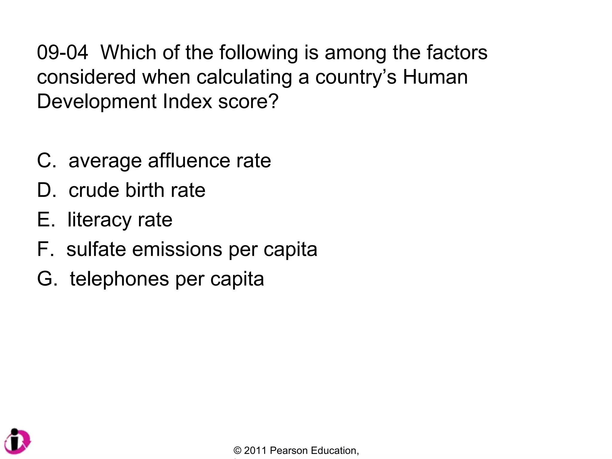 09-04  Which of the following is among the factors considered when calculating a country’s Human Development Index score? average affluence rate crude birth rate literacy rate sulfate emissions per capita telephones per capita 