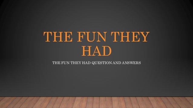 THE FUN THEY
HAD
THE FUN THEY HAD QUESTION AND ANSWERS
 