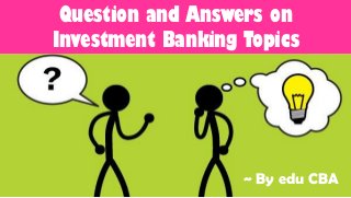 Question and Answers on
Investment Banking Topics

~ By edu CBA

 