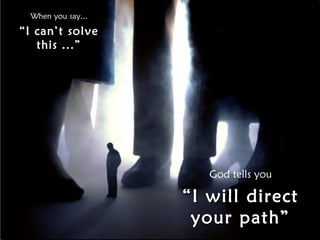 When you say...
“I can’t solve
this ...”
God tells you
““I will directI will direct
your path”your path”
 