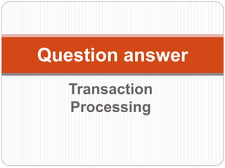 Transaction
Processing
Question answer
 
