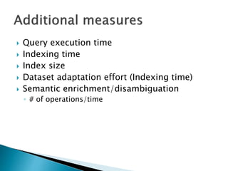  Query execution time
 Indexing time
 Index size
 Dataset adaptation effort (Indexing time)
 Semantic enrichment/disambiguation
◦ # of operations/time
 