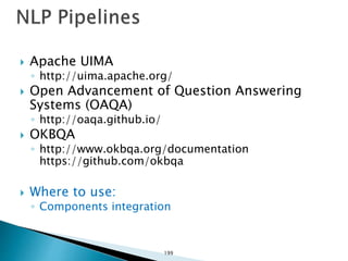  Apache UIMA
◦ http://uima.apache.org/
 Open Advancement of Question Answering
Systems (OAQA)
◦ http://oaqa.github.io/
 OKBQA
◦ http://www.okbqa.org/documentation
https://github.com/okbqa
 Where to use:
◦ Components integration
199
 