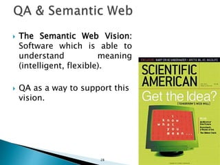  The Semantic Web Vision:
Software which is able to
understand meaning
(intelligent, flexible).
 QA as a way to support this
vision.
28
 