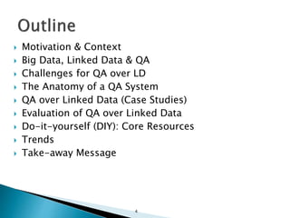  Motivation & Context
 Big Data, Linked Data & QA
 Challenges for QA over LD
 The Anatomy of a QA System
 QA over Linked Data (Case Studies)
 Evaluation of QA over Linked Data
 Do-it-yourself (DIY): Core Resources
 Trends
 Take-away Message
4
 