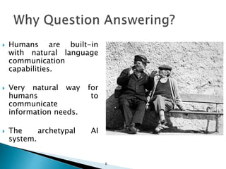  Humans are built-in
with natural language
communication
capabilities.
 Very natural way for
humans to
communicate
information needs.
 The archetypal AI
system.
6
 