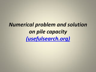 Numerical problem and solution
on pile capacity
(usefulsearch.org)
 