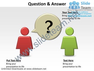 Question & Answer

                                                                e
                                                   Your Text Here
                                                                  t
                                                  .n
                                                   Bring your
                                                   presentation to life




                                               am
                                           e te
                              s l id
                        w .
              w w
    Put Text Here                                   Text Here
    Bring your                                     Bring your
    presentation to life                           presentation to life
Unlimited Downloads at www.slideteam.net
 
