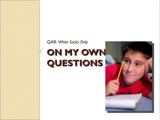QAR: White Socks Only

ON MY OWN
QUESTIONS
 