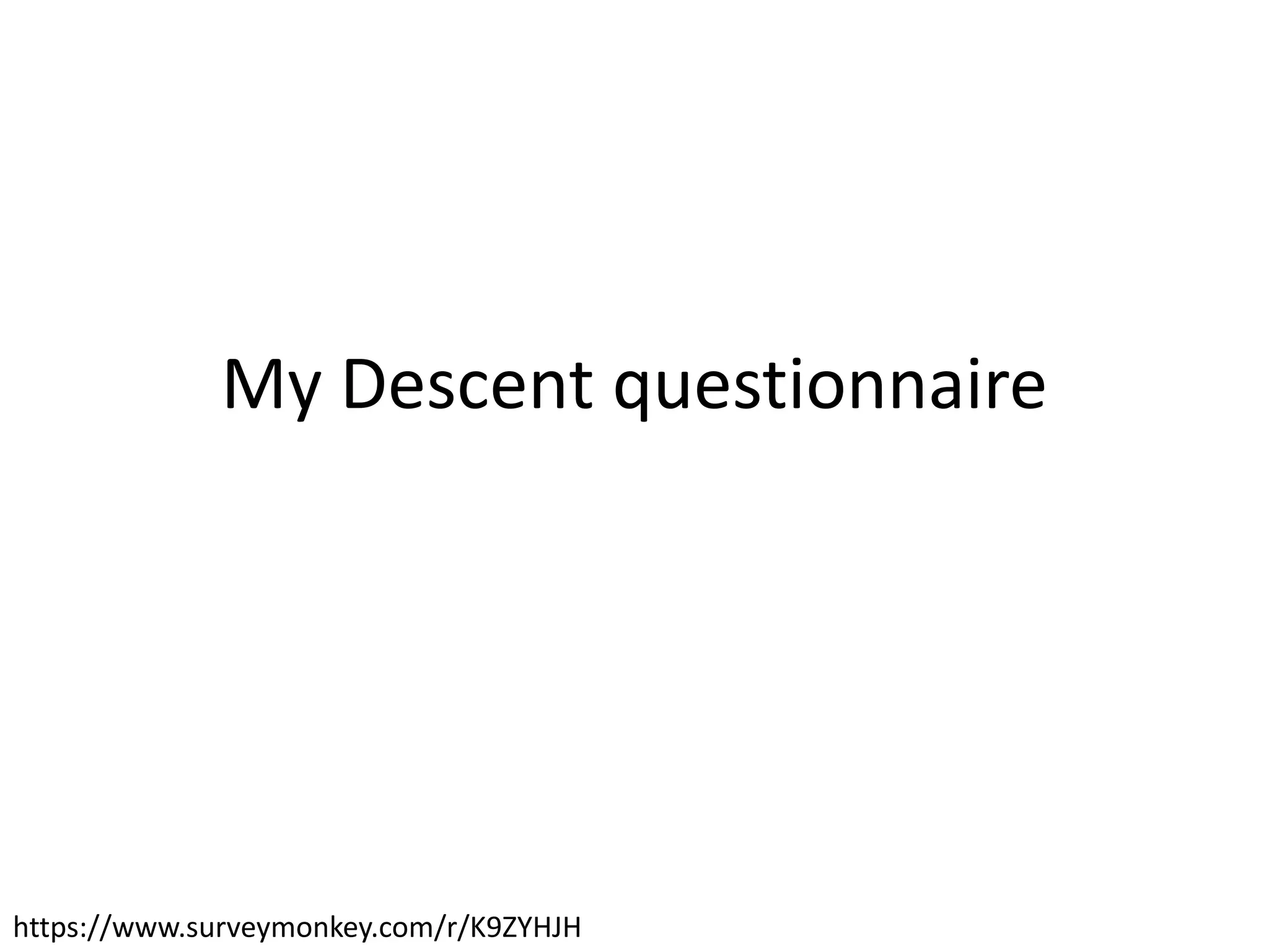 My Descent questionnaire
https://www.surveymonkey.com/r/K9ZYHJH