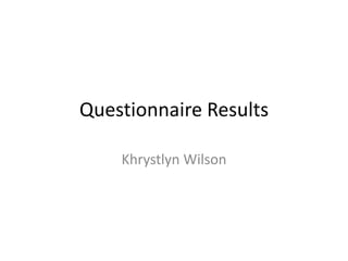 Questionnaire Results
Khrystlyn Wilson
 
