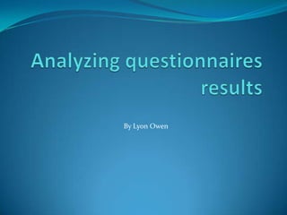 Analyzing questionnaires results  By Lyon Owen  