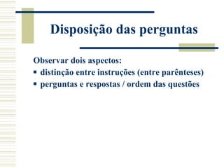 Disposição das perguntas Observar dois aspectos:  distinção entre instruções (entre parênteses) perguntas e respostas / ordem das questões 