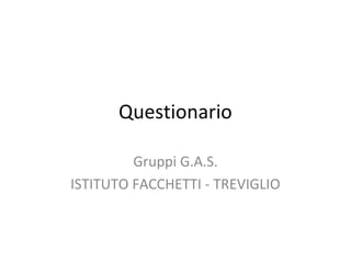 Questionario
Gruppi G.A.S.
ISTITUTO FACCHETTI - TREVIGLIO
 