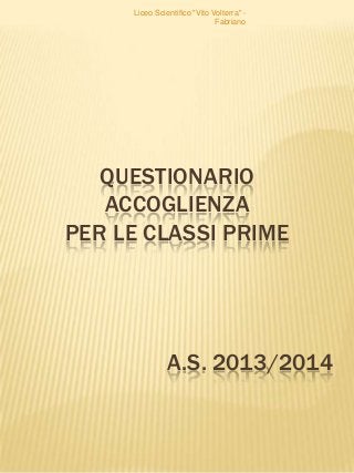 Liceo Scientifico "Vito Volterra" Fabriano

QUESTIONARIO
ACCOGLIENZA
PER LE CLASSI PRIME

A.S. 2013/2014

 