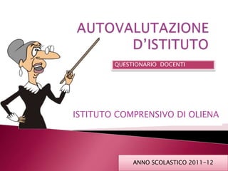 QUESTIONARIO DOCENTI




ISTITUTO COMPRENSIVO DI OLIENA




             ANNO SCOLASTICO 2011-12
 