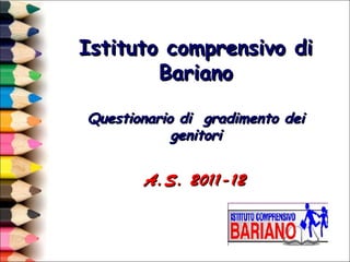 Istituto comprensivo di
        Bariano

Questionario di gradimento dei
            genitori


       A.S. 2011-12
 