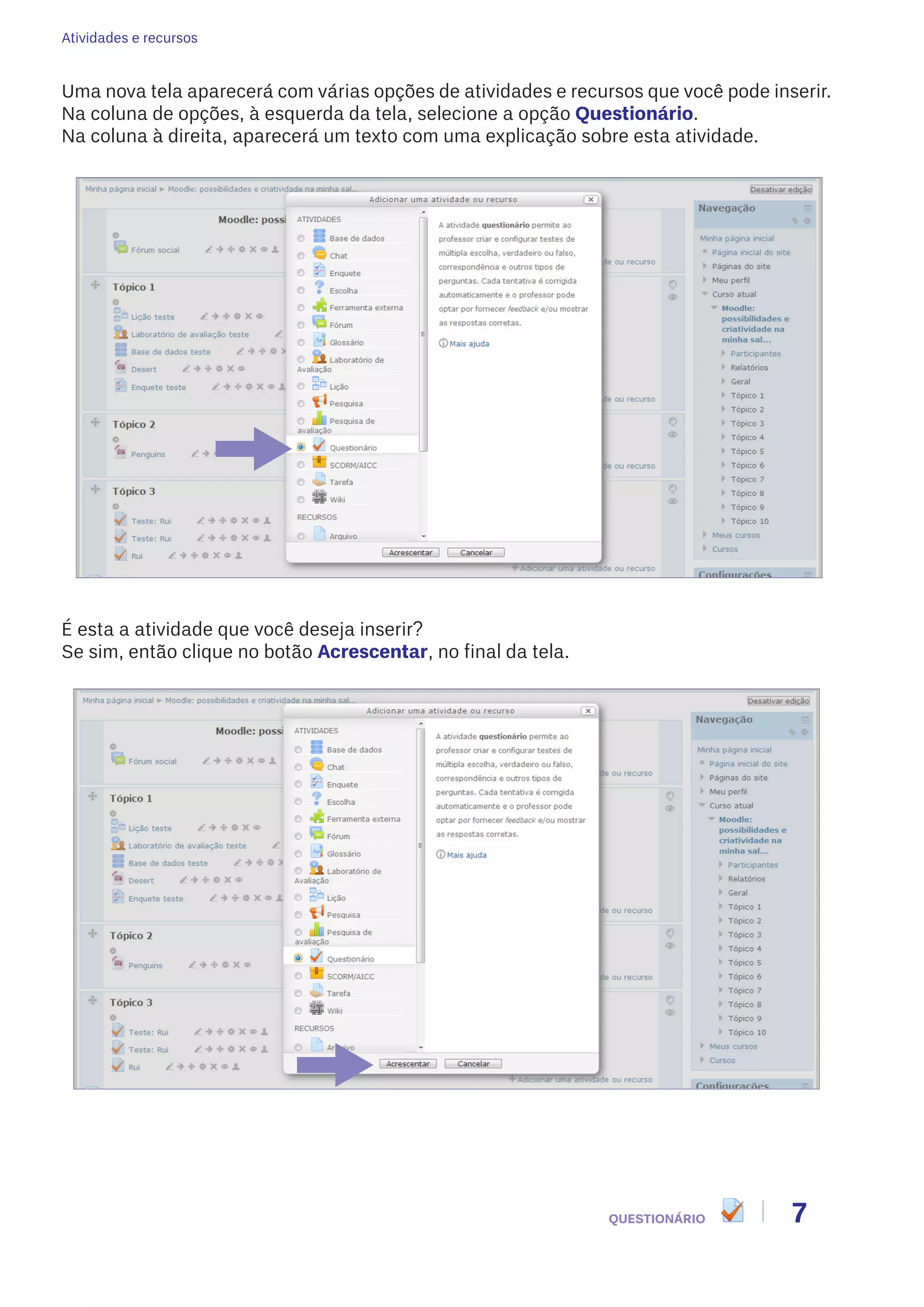 Atividades e recursos
7QUESTIONÁRIO
Uma nova tela aparecerá com várias opções de atividades e recursos que você pode inserir.
Na coluna de opções, à esquerda da tela, selecione a opção Questionário.
Na coluna à direita, aparecerá um texto com uma explicação sobre esta atividade.
É esta a atividade que você deseja inserir?
Se sim, então clique no botão Acrescentar, no final da tela.
 