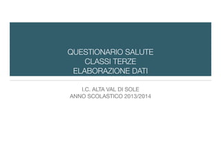 I.C. ALTA VAL DI SOLE 

ANNO SCOLASTICO 2013/2014
QUESTIONARIO SALUTE
CLASSI TERZE
ELABORAZIONE DATI
 