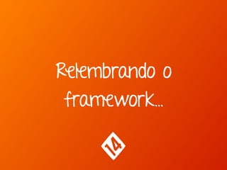 Relembrando o
framework…
 