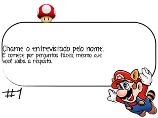 Chame o entrevistado pelo nome.
E comece por perguntas fáceis, mesmo que 
você saiba a resposta.
#1
 