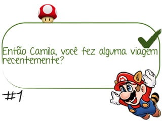 Então Camila, você fez alguma viagem
recentemente?
#1
 