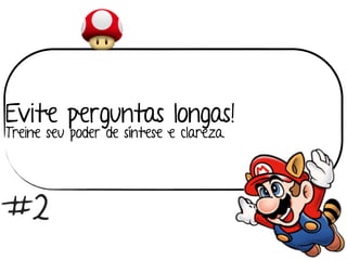 Evite perguntas longas! 
Treine seu poder de síntese e clareza.
#2
 