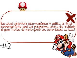 Na atual conjuntura sócio-econômica e política do Brasil
contemporâneo, qual sua perspectiva acerca da realidade
singular musical do proto-gueto das comunidades cariocas?
#2
 