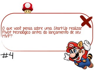 O que você pensa sobre uma Start Up realizar
Pivot tecnológico antes do lançamento de seu
MVP?
#4
 