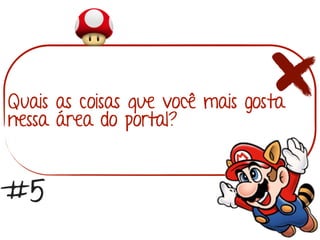 Quais as coisas que você mais gosta
nessa área do portal?
#5
 