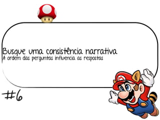 Busque uma consistência narrativa
A ordem das perguntas influencia as respostas 
#6
 