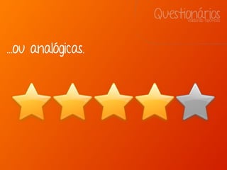 QuestionáriosValidando hipóteses
...ou analógicas.
 