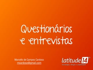 Questionários 
e entrevistas
Marcello de Campos Cardoso 
mcardoso@gmail.com
 