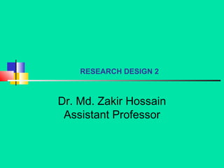 RESEARCH DESIGN 2
Dr. Md. Zakir Hossain
Assistant Professor
 