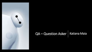 QA – Question Asker Katiana Maia
 