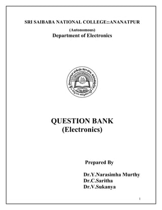 SRI SAIBABA NATIONAL COLLEGE::ANANATPUR
                (Autonomous)
         Department of Electronics




        QUESTION BANK
          (Electronics)



                       Prepared By

                      Dr.Y.Narasimha Murthy
                      Dr.C.Saritha
                      Dr.V.Sukanya

                                          1
 