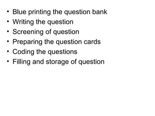 • Blue printing the question bank
• Writing the question
• Screening of question
• Preparing the question cards
• Coding the questions
• Filling and storage of question
 