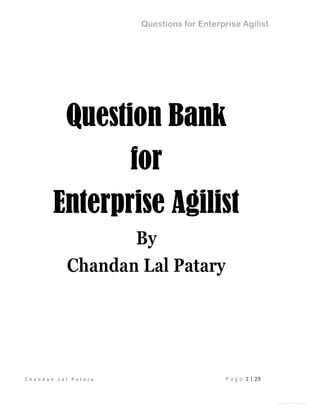 Questions for Enterprise Agilist
C h a n d a n L a l P a t a r y P a g e 1 | 29
General Information
Question Bank
for
Enterprise Agilist
By
Chandan Lal Patary
 