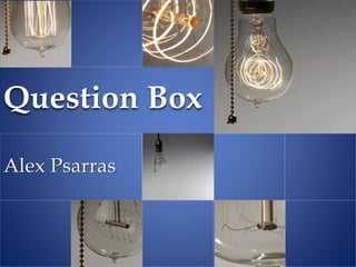 Alex Psarras
Question Box
 
