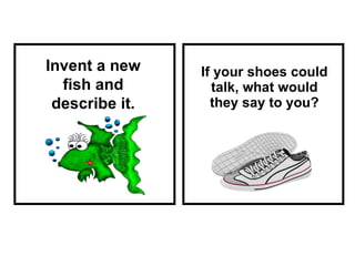 If your shoes could talk, what would they say to you? Invent a new fish and describe it. 