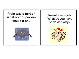 Invent a new job. What do you have to do and why? If rain was a person, what sort of person would it be? 