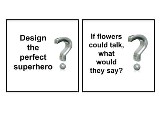 If flowers could talk, what would they say? Design the perfect superhero 