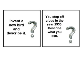 Invent a new bird and describe it . You step off a bus in the year 2933. Describe what you see. 