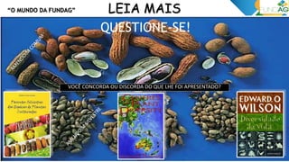 “O MUNDO DA FUNDAG”
Você concorda ou discorda do que lhe foi apresentado?
LEIA MAIS
VOCÊ CONCORDA OU DISCORDA DO QUE LHE FOI APRESENTADO?
QUESTIONE-SE!
 