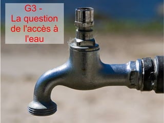 G3 -
La question
de l'accès à
l'eau
 